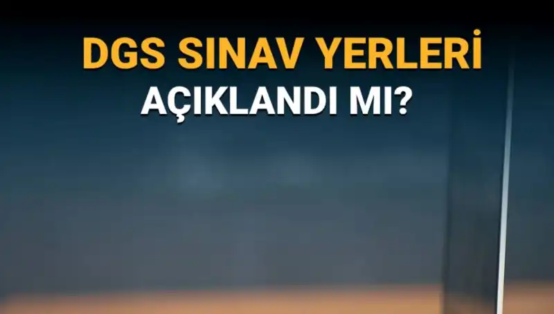 2025 DGS Sınav Yerleri Açıklandı! Öğrenciler için Son Gelişmeler