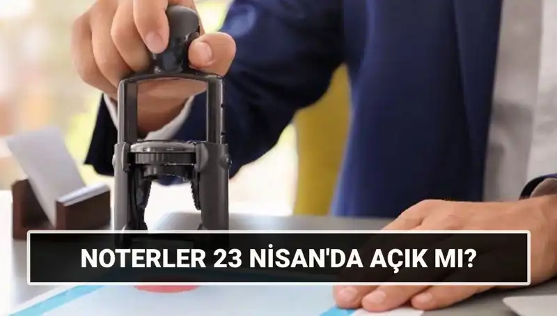 23 Nisan’da Noterler Çalışıyor mu? Tüm Detaylar Burada!