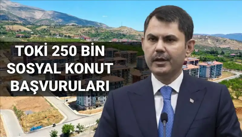 TOKİ 250 Bin Sosyal Konut Başvuruları Ne Zaman? Bakan Kurum Tarihi Açıkladı